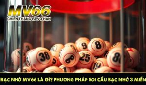 Bạc Nhớ MV66 Là Gì? Phương Pháp Soi Cầu Bạc Nhớ 3 Miền