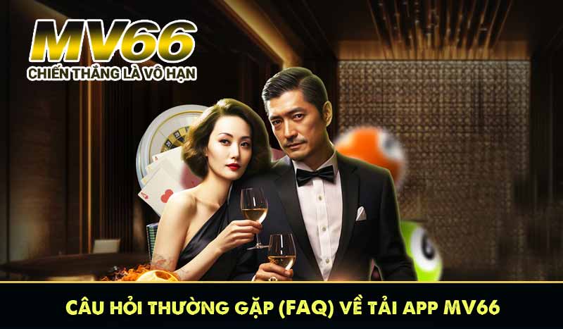 Câu hỏi thường gặp (FAQ) về tải app MV66