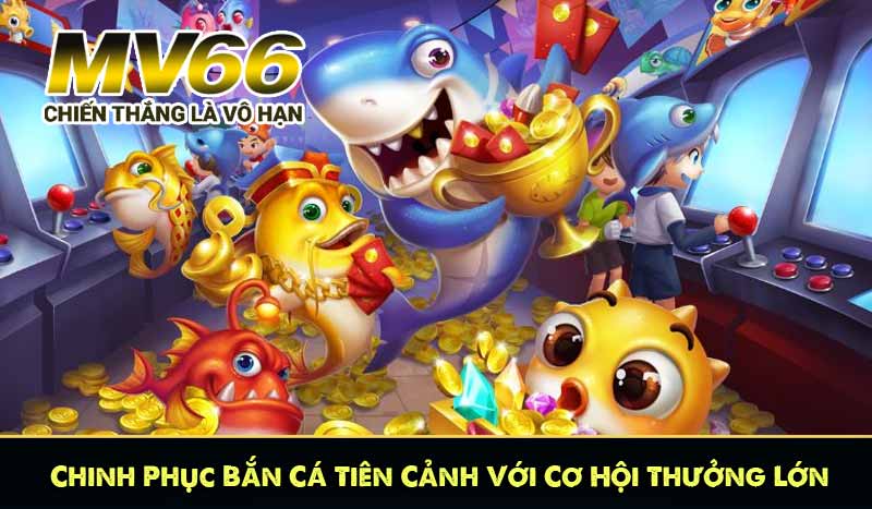 Chinh Phục Bắn Cá Tiên Cảnh Với Cơ Hội Thưởng Lớn