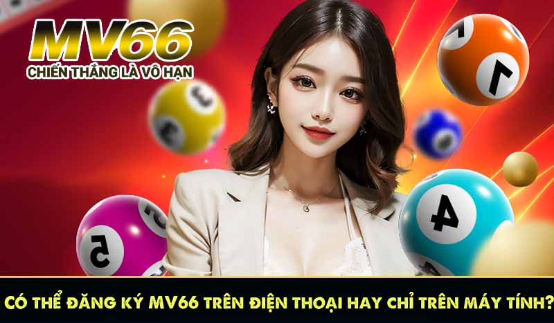 Có thể đăng ký MV66 trên điện thoại hay chỉ trên máy tính?