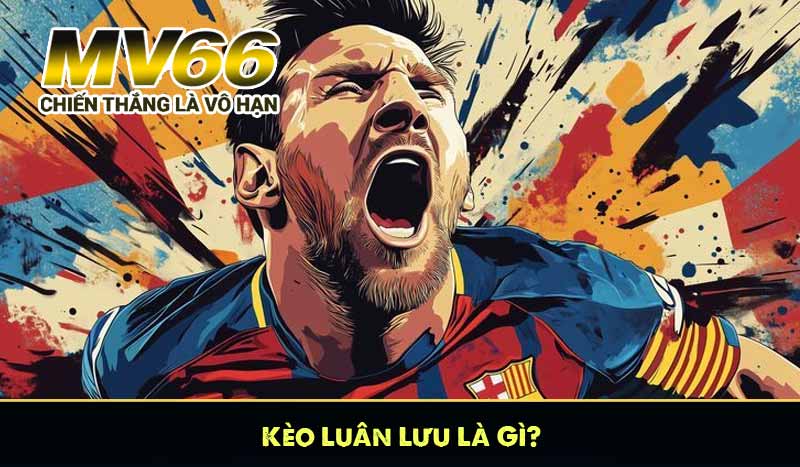 Kèo Luân Lưu Là Gì?