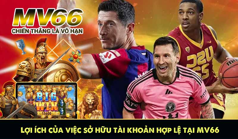 Lợi ích của việc sở hữu tài khoản hợp lệ tại MV66
