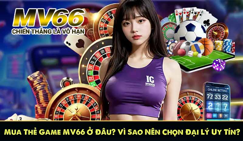Mua Thẻ Game MV66 Ở Đâu? Vì Sao Nên Chọn Đại Lý Uy Tín?