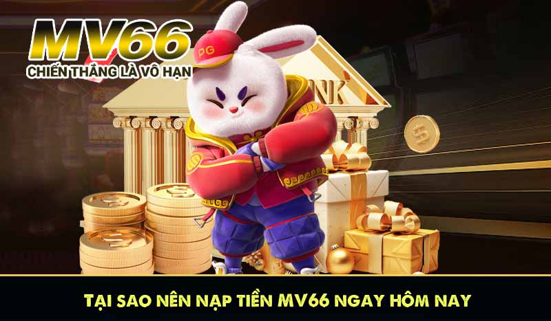Tại sao nên nạp tiền MV66 ngay hôm nay