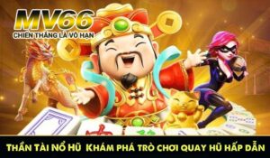 Thần Tài Nổ Hũ – Khám phá trò chơi quay hũ hấp dẫn 2025