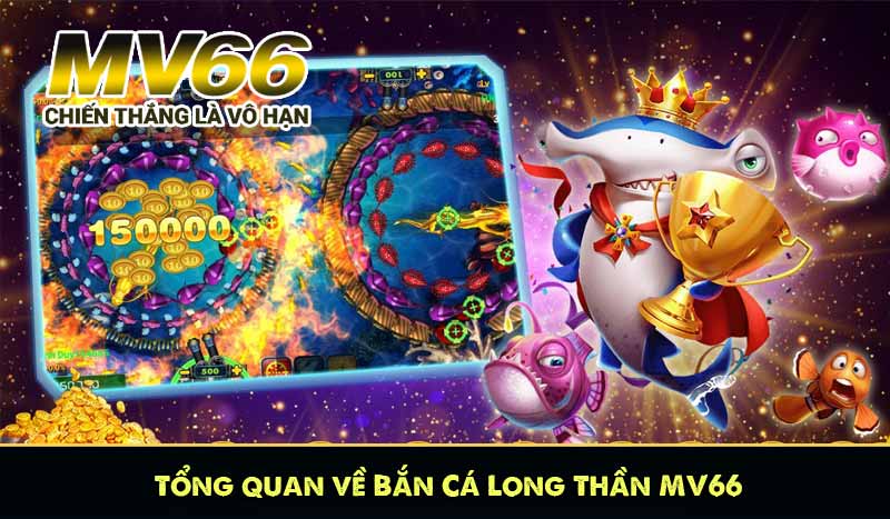 Tổng quan về Bắn Cá Long Thần MV66