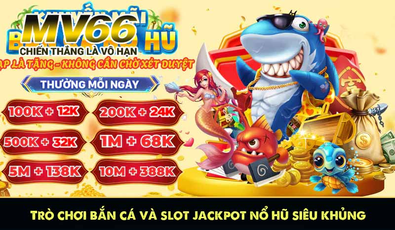 Trò chơi bắn cá và slot jackpot nổ hũ siêu khủng