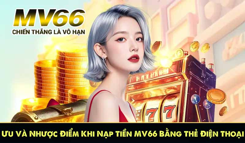 Ưu Và Nhược Điểm Khi Nạp Tiền MV66 Bằng Thẻ Điện Thoại